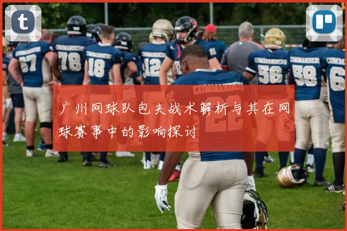 广州网球队包夹战术解析与其在网球赛事中的影响探讨