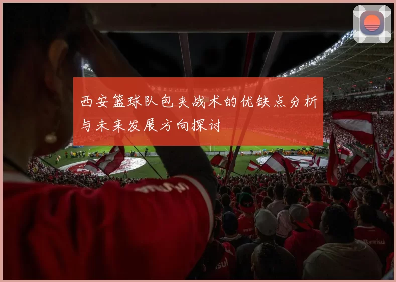 西安篮球队包夹战术的优缺点分析与未来发展方向探讨