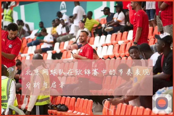 北京网球队在欧锦赛中的节奏表现分析与启示