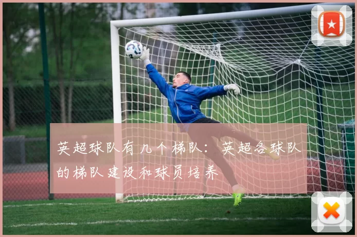 英超球队有几个梯队：英超各球队的梯队建设和球员培养