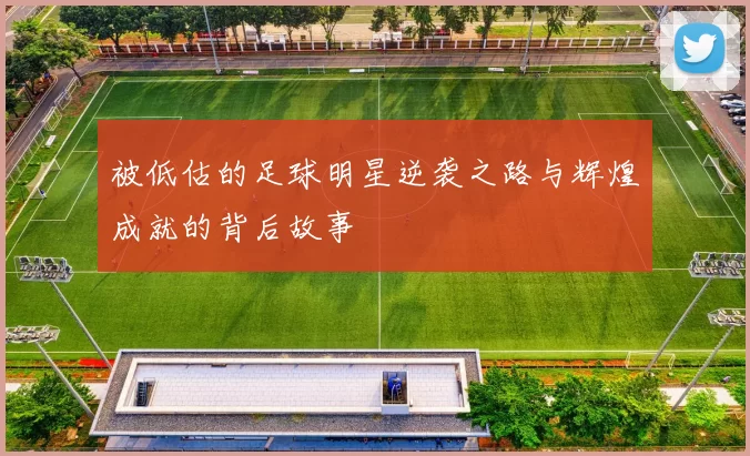 被低估的足球明星逆袭之路与辉煌成就的背后故事