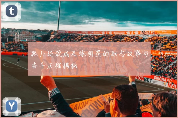 孤儿逆袭成足球明星的励志故事与奋斗历程揭秘