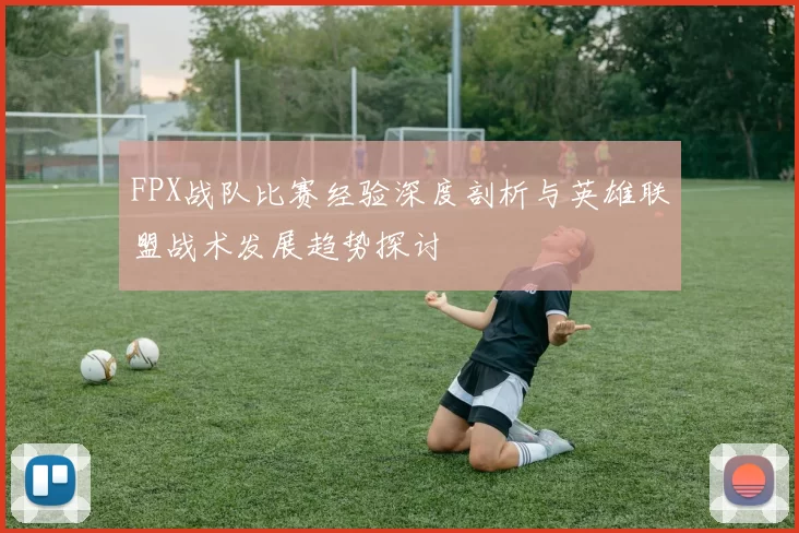 FPX战队比赛经验深度剖析与英雄联盟战术发展趋势探讨