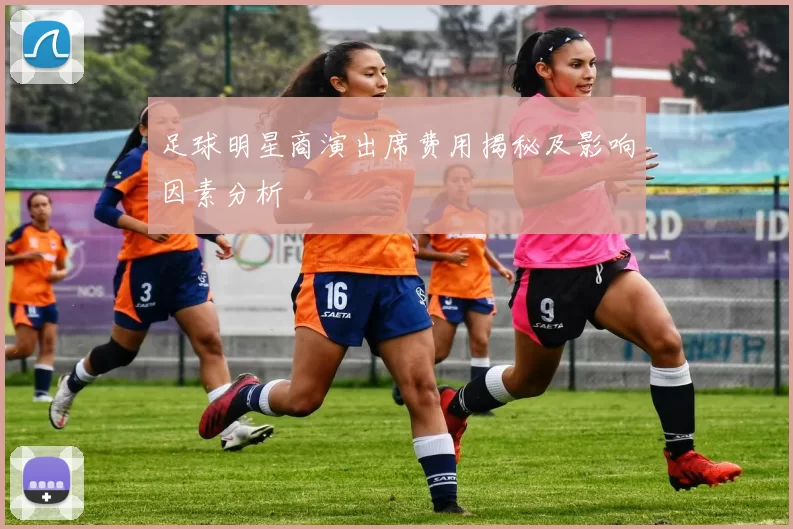 足球明星商演出席费用揭秘及影响因素分析
