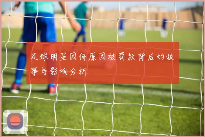 足球明星因何原因被罚款背后的故事与影响分析