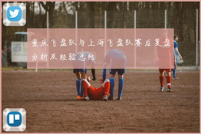 重庆飞盘队与上海飞盘队赛后复盘分析及经验总结