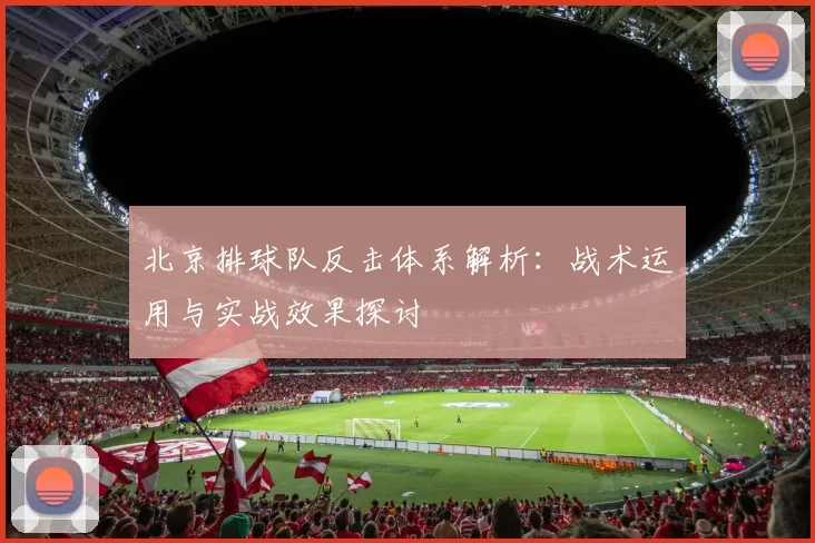 北京排球队反击体系解析：战术运用与实战效果探讨