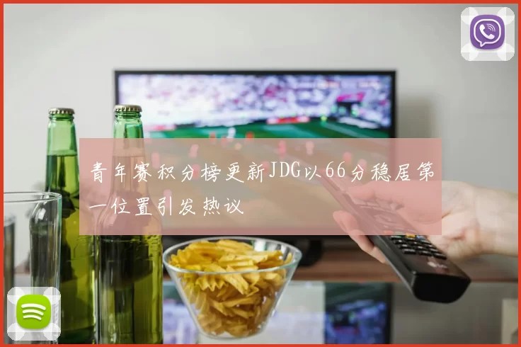 青年赛积分榜更新JDG以66分稳居第一位置引发热议