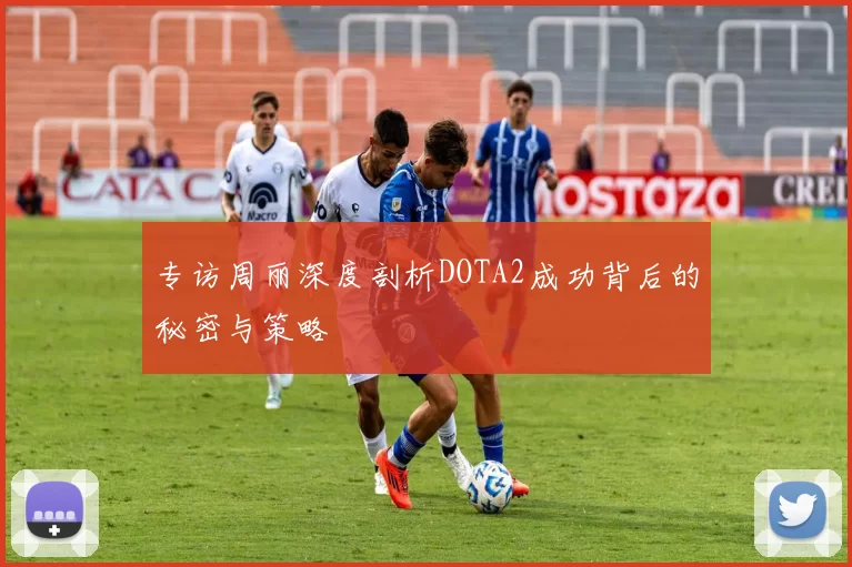 专访周丽深度剖析DOTA2成功背后的秘密与策略