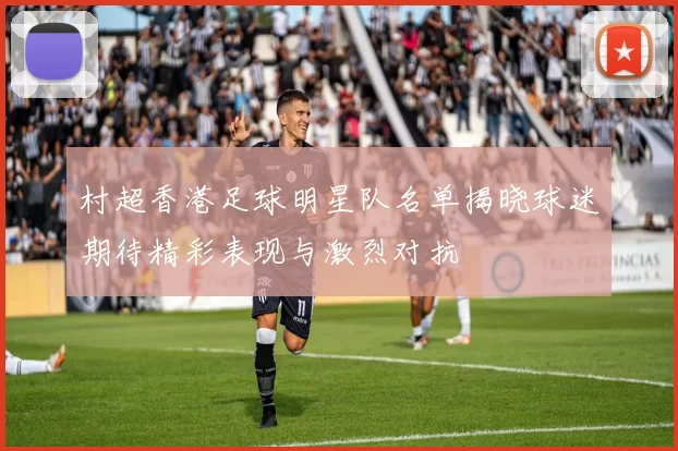 村超香港足球明星队名单揭晓球迷期待精彩表现与激烈对抗