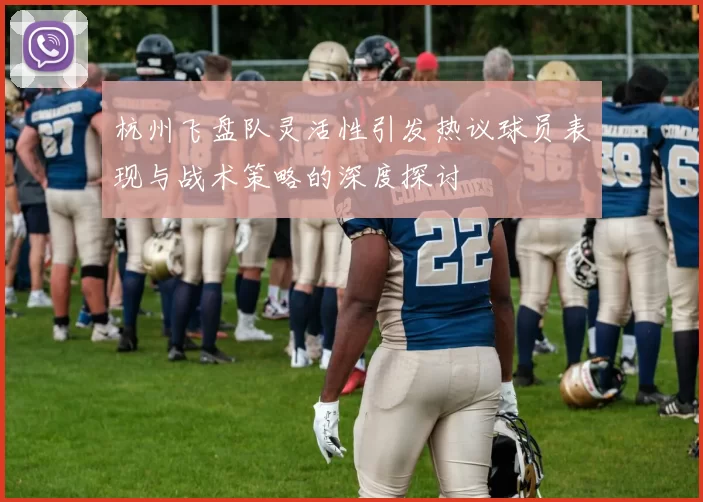 杭州飞盘队灵活性引发热议球员表现与战术策略的深度探讨
