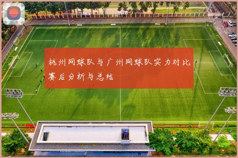 杭州网球队与广州网球队实力对比赛后分析与总结