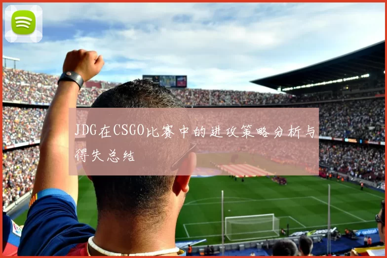 JDG在CSGO比赛中的进攻策略分析与得失总结
