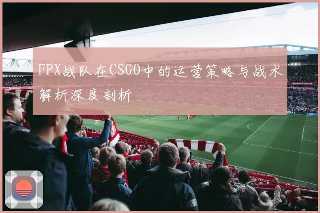 FPX战队在CSGO中的运营策略与战术解析深度剖析