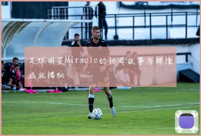 足球明星Miracle的传奇故事与辉煌成就揭秘