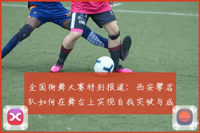 全国街舞大赛特别报道：西安攀岩队如何在舞台上实现自我突破与成长