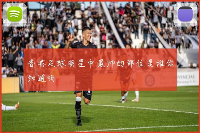 香港足球明星中最帅的那位是谁你知道吗
