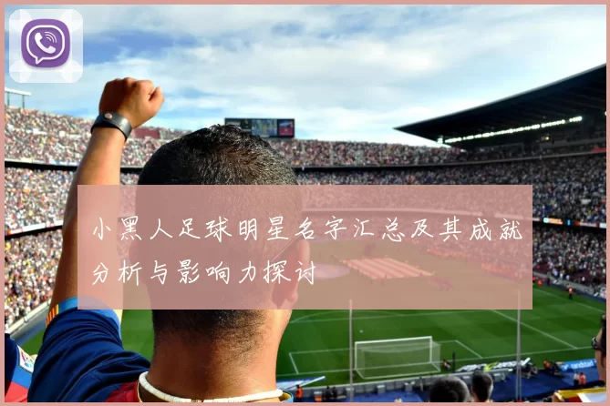 小黑人足球明星名字汇总及其成就分析与影响力探讨