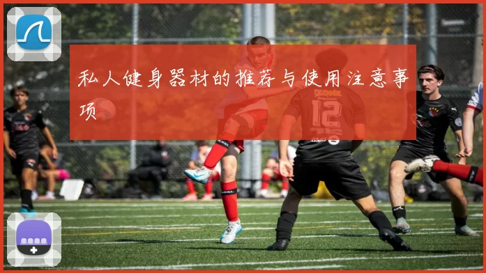 私人健身器材的推荐与使用注意事项