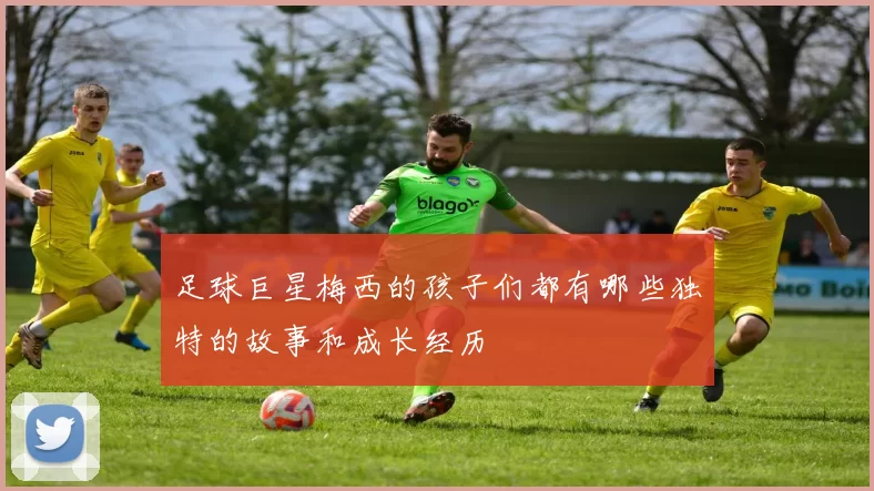 足球巨星梅西的孩子们都有哪些独特的故事和成长经历