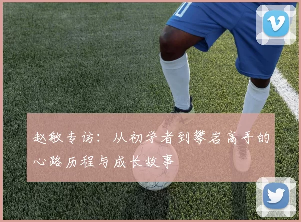 赵敏专访：从初学者到攀岩高手的心路历程与成长故事
