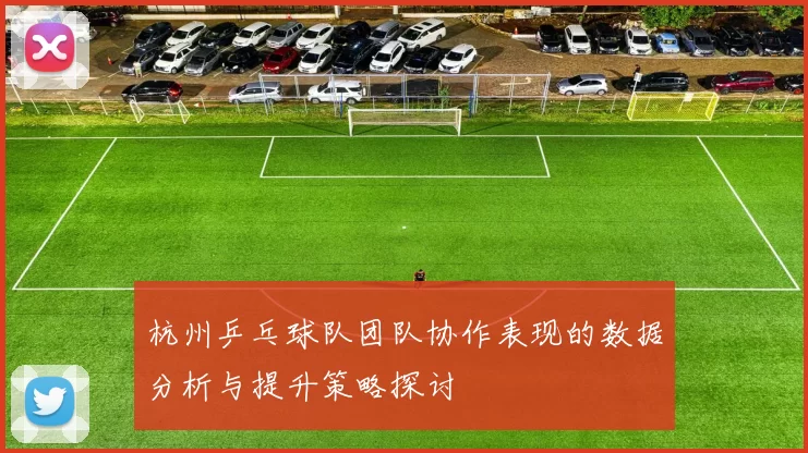 杭州乒乓球队团队协作表现的数据分析与提升策略探讨